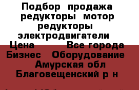 Подбор, продажа редукторы, мотор-редукторы, электродвигатели › Цена ­ 123 - Все города Бизнес » Оборудование   . Амурская обл.,Благовещенский р-н